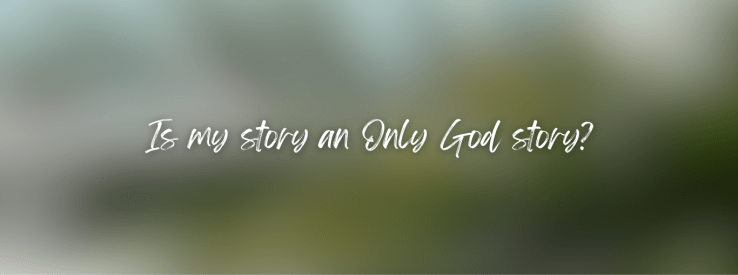 Is My Story an Only God&nbsp;Story?